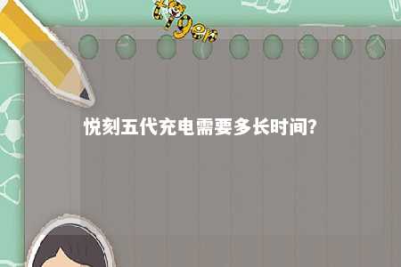 悦刻五代充电需要多长时间�？ 